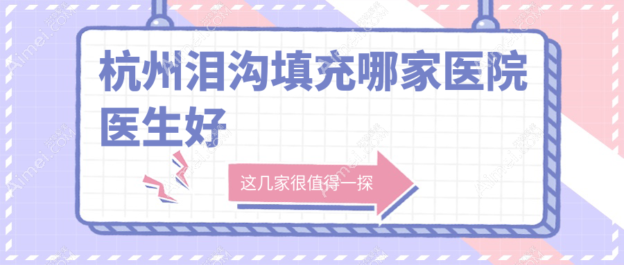杭州泪沟填充哪家医院医生好?2025性价比王炸:浙一|浮想国上榜top3