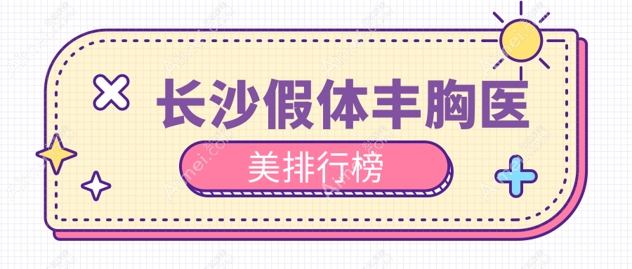 长沙假体丰胸哪家强？权威医院排名及价格表全解析