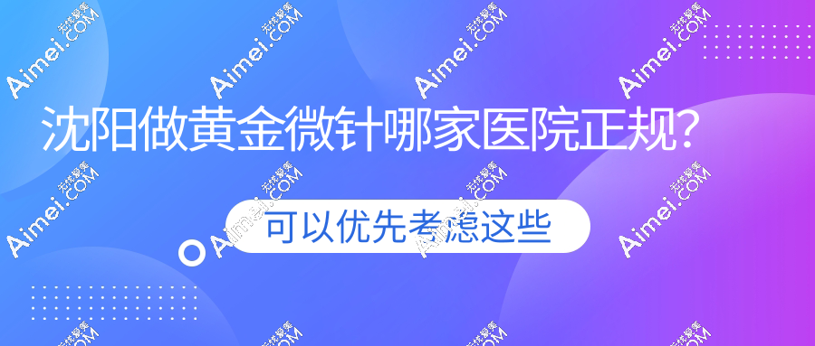 沈阳做黄金微针哪家医院正规？附医大一院/百嘉丽等6家医院收费明细