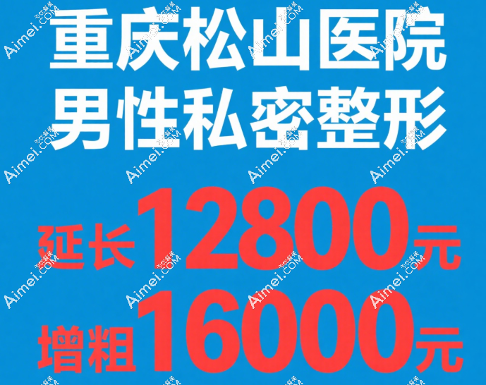 重庆松山医院男性私密整形价格表：延长12800元起，增粗16000元，李新医生亲诊