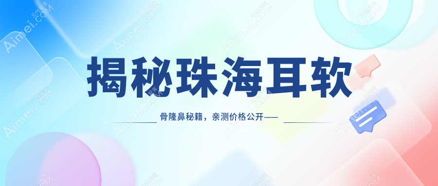 揭秘珠海耳软骨隆鼻秘籍,亲测价格公开——仅需10000元起,安全自然不做作