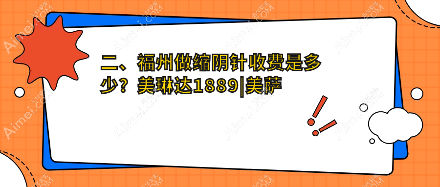 二、福州做缩阴针收费是多少?美琳达1889|美萨缔尔2198|新世纪2098