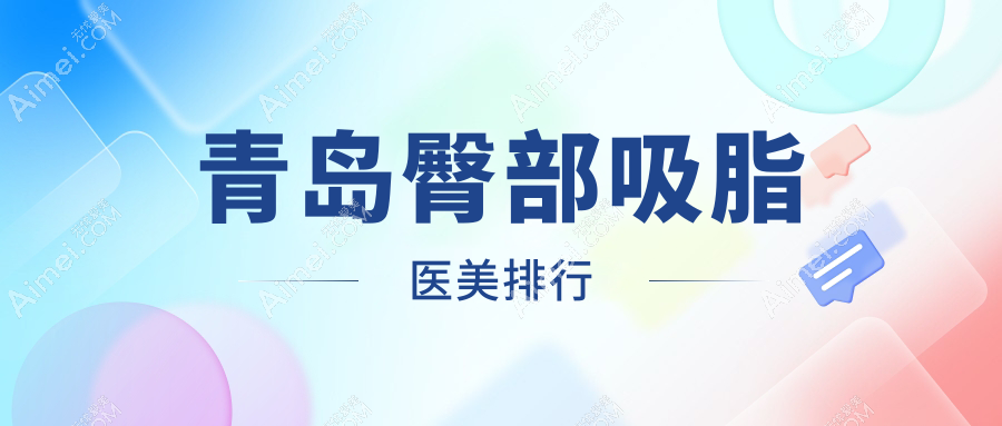 青岛臀部吸脂哪家强？前10医院大盘点+超全价格表来了！