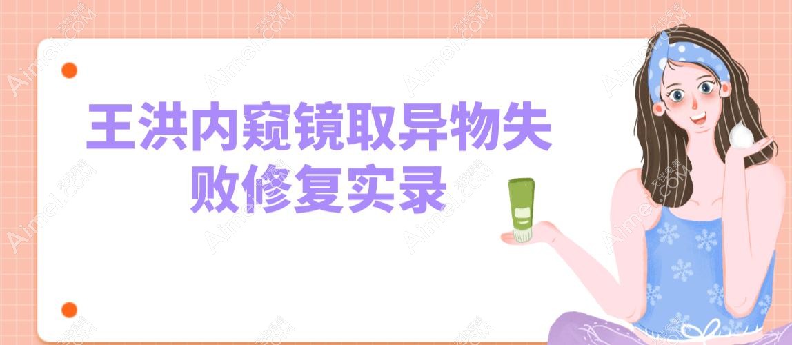 王洪内窥镜取异物失败修复实录:从