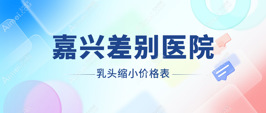 嘉兴差别医院乳头缩小价格表