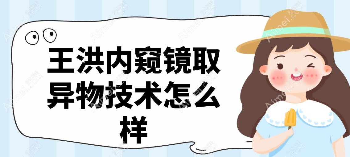 王洪内窥镜取异物技术怎么样