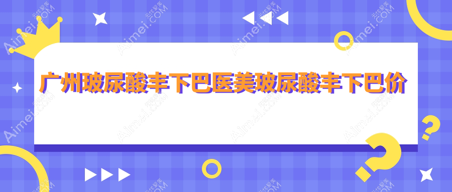 广州玻尿酸丰下巴医美玻尿酸丰下巴价格表