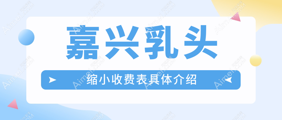 嘉兴乳头缩小整形推荐，安全美观乳头缩小手术仅需5000元起，快速拥有理想身材！