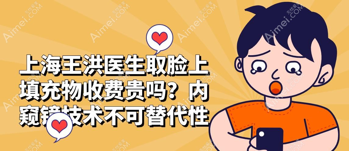上海王洪医生取脸上填充物收费贵吗？内窥镜技术不可替代性