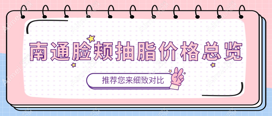南通脸颊抽脂哪家医院更受欢迎？康美、俪人连天美、维多利亚、伯思立等八大医美机构价格全解析