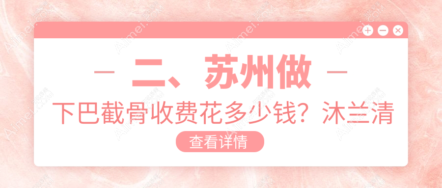 二、苏州做下巴截骨收费花多少钱？沐兰清颜21769|乐桥皮肤病医院19069|圣爱医院整形美容科22088