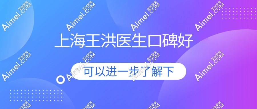 上海王洪医生口碑好,取生长因子/面部馒化修复/内窥镜拉皮满意度高达98%