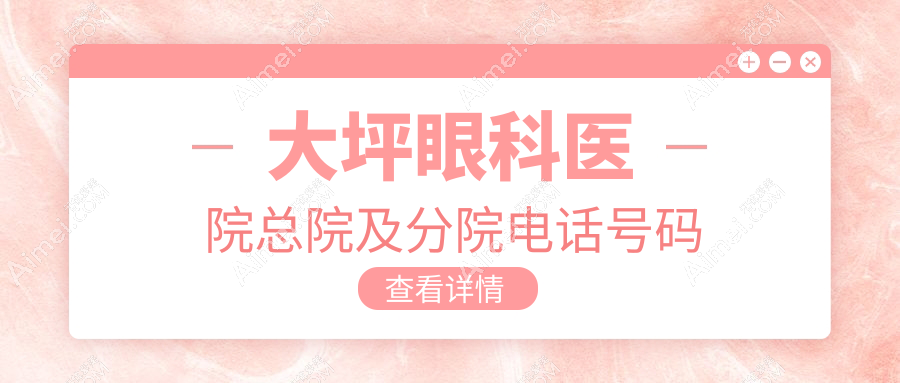 大坪眼科医院电话号码+挂号攻略公布：含总院+5家分院联系方式