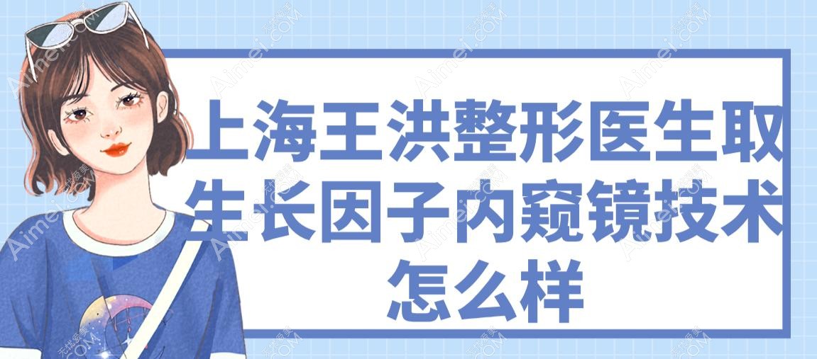上海王洪整形医生取生长因子内窥镜技术怎么样
