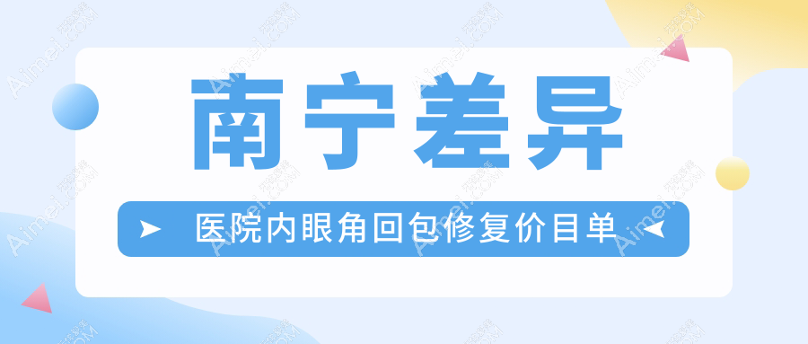 南宁差异医院内眼角回包修复价目单