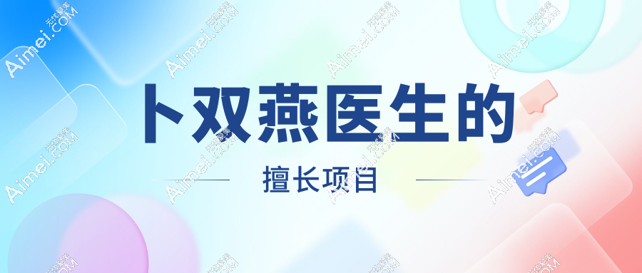 【卜双燕医生个人简介】怎么样_擅长项目_坐诊时间_审美风格_坐诊医院_口碑评价