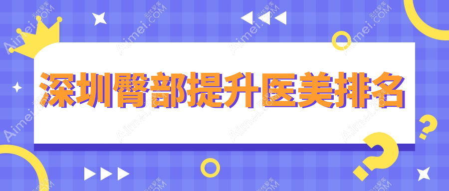 深圳臀部提升哪家强？热门医院排名全解析