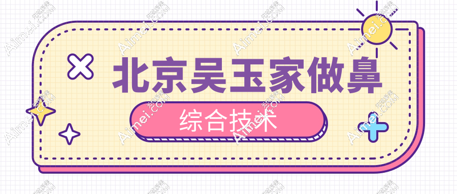北京吴玉家做鼻综合技术