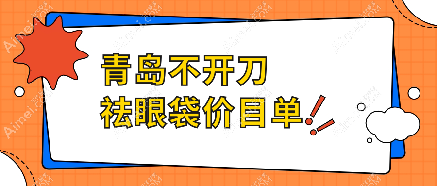 青岛不开刀祛眼袋哪家强？壹美天成、皙博士、爱美丽等十大医美机构价格大揭秘