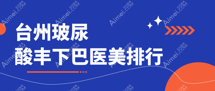 台州玻尿酸丰下巴哪家强？排名揭晓+价格表+医院地址全解密