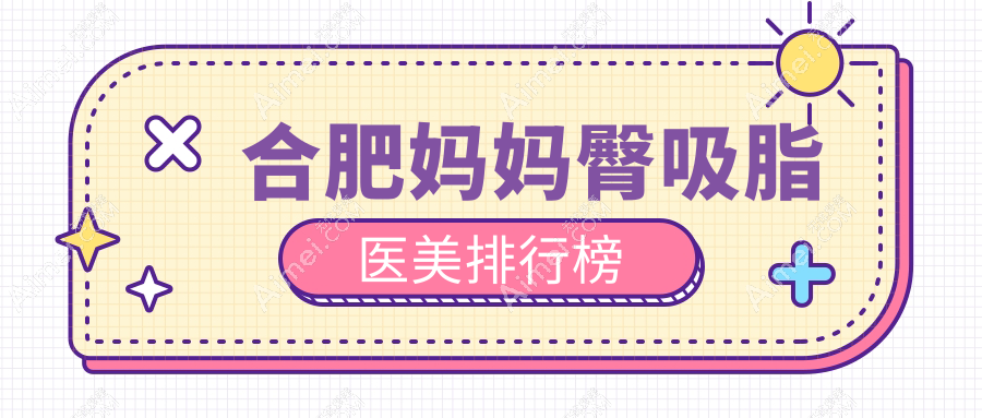 合肥妈妈臀吸脂哪家医院更受信赖？5000元开启完美曲线的秘密武器揭秘