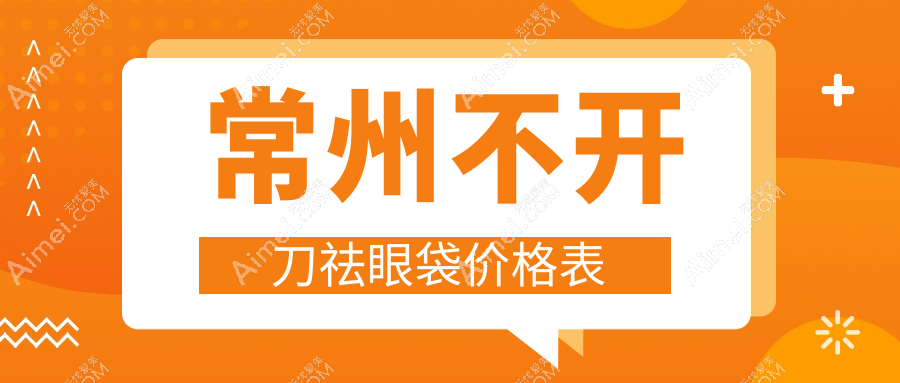常州不开刀祛眼袋哪家医院性价比高？多美、施尔美、柏美等十家轻医美机构收费标准大盘点