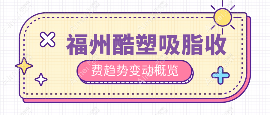 福州酷塑吸脂收费趋势变动概览