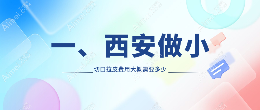 西安小切口拉皮哪里好？权威推荐价格表及医院地址全解析