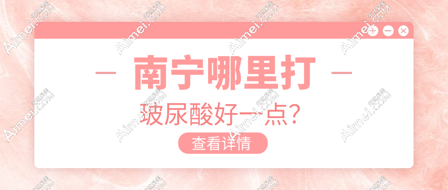 南宁哪里打玻尿酸好一点?2025年8家口碑医院从隆鼻到丰唇价格清单大公开!