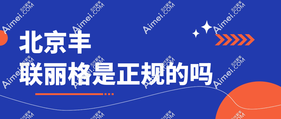 北京丰联丽格是正规的吗？非渠道医院！隶属联合丽格集团(是一家)|预约享师丽丽亲诊