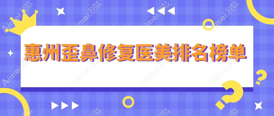 广东惠州歪鼻修复哪家强？星采医美、中信医院整形中心、韩妃美容医院对比解析