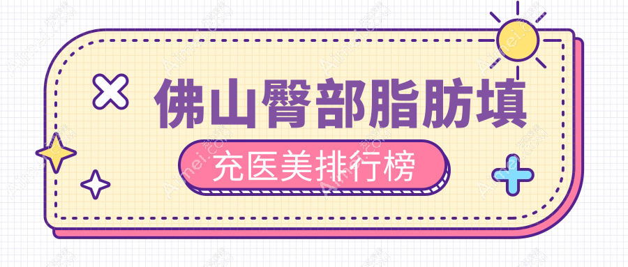 佛山臀部脂肪填充哪家强？顺德广大整形医院 vs 佛山华美整形 vs 顺德亚美医疗美容门诊部大比拼