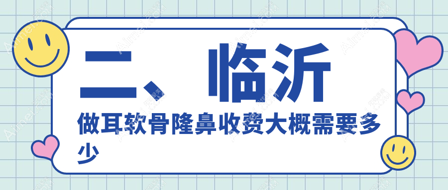二、临沂做耳软骨隆鼻收费大概需要多少钱？爱美8988/爱美9859/微整10498