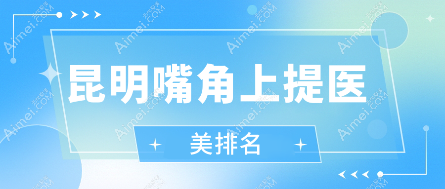 昆明嘴角上提哪家强？热门医院排名全解析+最新价格表及地址一手掌握