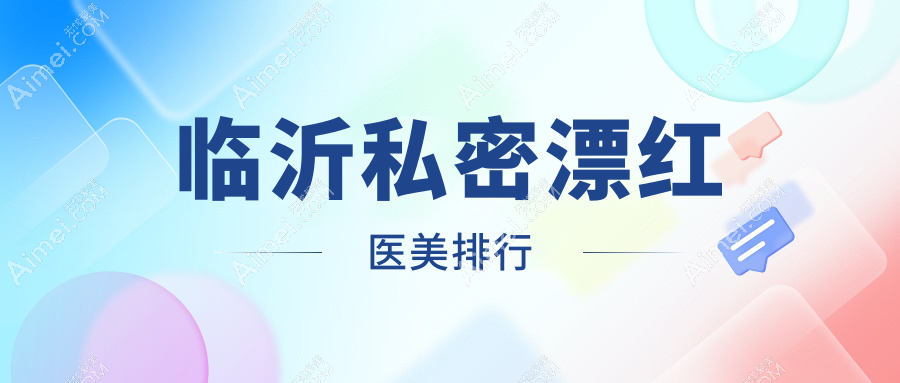 临沂私密漂红医美医院排名大揭秘：专业推荐及价格表全解析