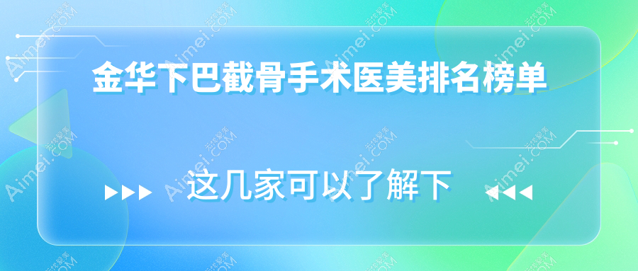金华下巴截骨手术哪家强？浙江义乌连天美&义乌百姿&金华薇琳&义乌连天美&永康臻蓉颜&金华亚美&丽都&金华玥莱美&金华亚美整形&东阳丽莱全解析