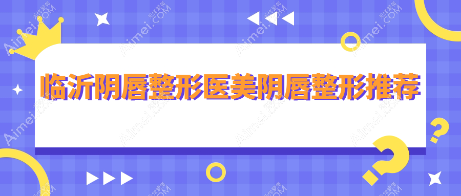 临沂阴唇整形医美阴唇整形推荐