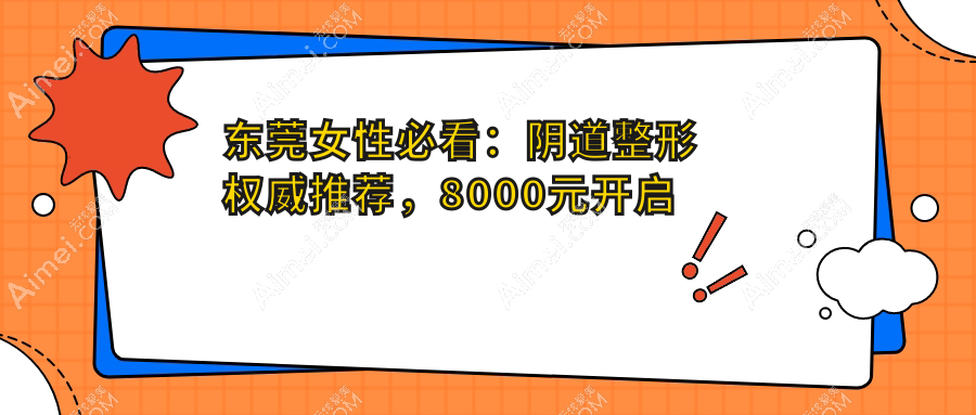 东莞女性必看：阴道整形权威推荐，8000元开启私密焕新之旅