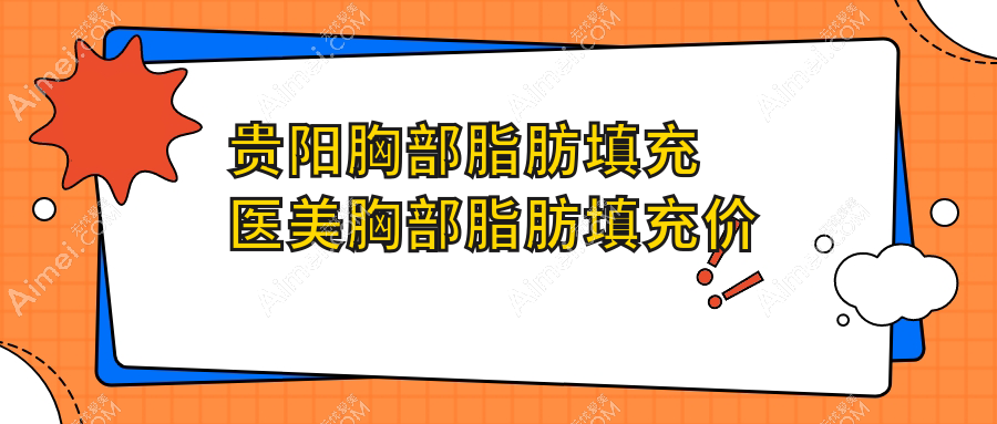 贵阳胸部脂肪填充医美胸部脂肪填充价目表