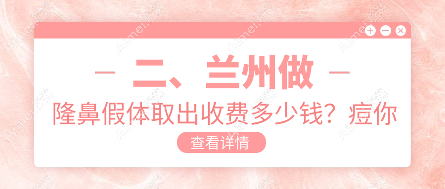 二、兰州做隆鼻假体取出收费多少钱？痘你完2959/美示3258/皙妍丽2889