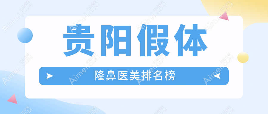 贵阳假体隆鼻哪家医院好？华医疤痕科、美莱、首美思君等10强整形医院大推荐