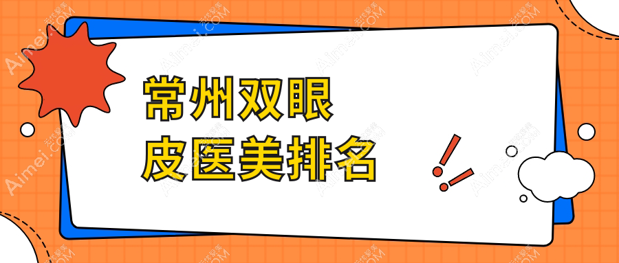 常州双眼皮医美哪家强？权威排名带你了解价格表