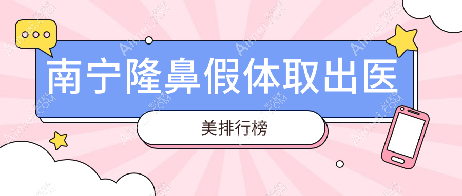 南宁隆鼻假体取出哪家强？科之美、桂美汇、东方整形等十大医美机构排名大揭秘