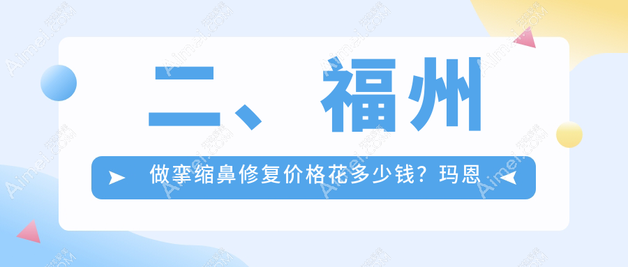 二、福州做挛缩鼻修复价格花多少钱?玛恩皮肤疤痕修复基地61260、海峡71190、名韩80490