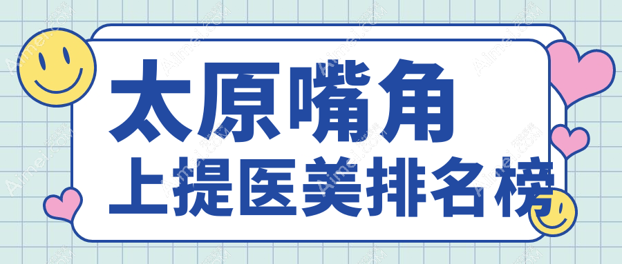 太原嘴角上提医美哪家强？10家医院大起底，2000元实现上扬嘴角不再是梦