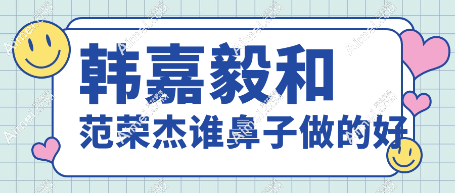 韩嘉毅和范荣杰谁鼻子做的好？初鼻必看：膨体+肋软骨组合选对医生更稳