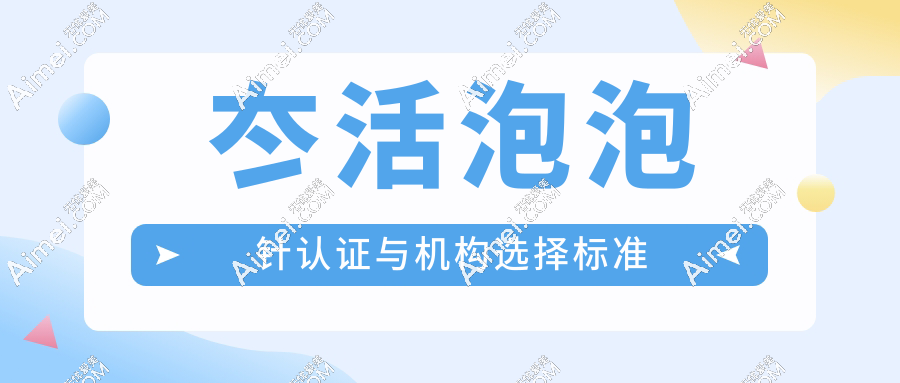 冭活泡泡针认证与机构选择标准