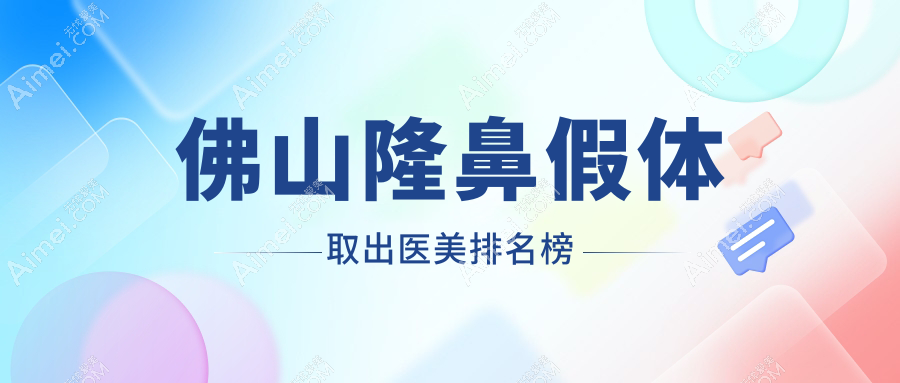 佛山隆鼻假体取出权威推荐：前10医美医院大盘点及价格表揭秘