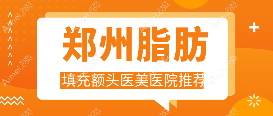 郑州脂肪填充额头、臀部及下巴全面解析：权威医院推荐与收费标准揭秘