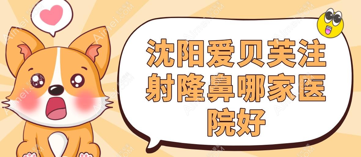 沈阳爱贝芙注射隆鼻哪家医院好 沈阳爱贝芙注射隆鼻哪家医院好